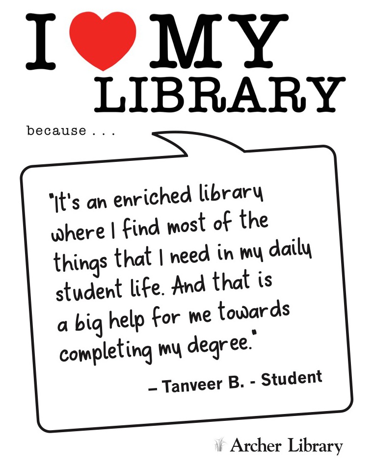 I love my library because... 'It's an enriched library where I find most of the things that I need in my daily student life. And that is a big help for me towards completing my degree.' Tanveer B. -Student