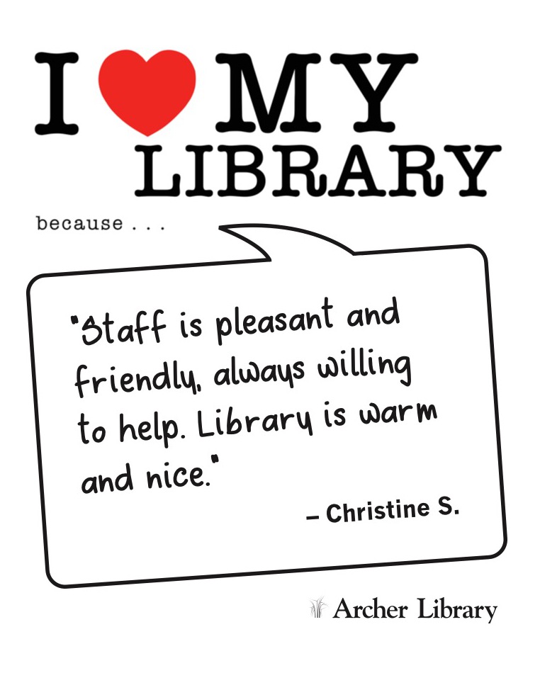 I love my library because... 'Staff is pleasant and friendly, always willing to help. Library is warm and nice.' Christine S.