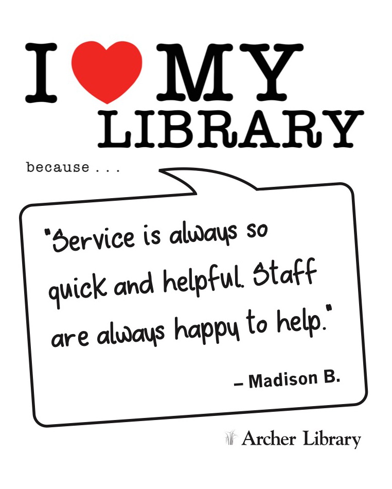 I love my library because... 'Service is always so quick and helpful. Staff are always happy to help.' Madison B.