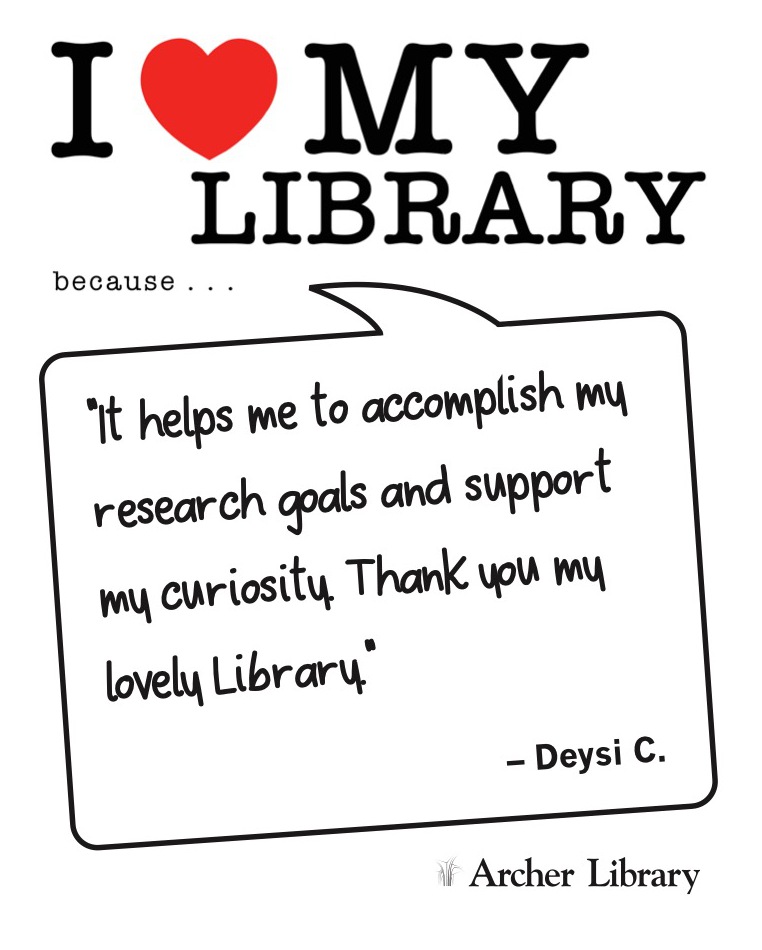 I love my library because... 'It helps me to accomplish my research goals and support my curiosity. Thank you my lovely Library.' Deysi C.